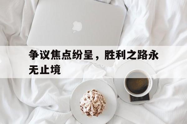 包含争议焦点纷呈，胜利之路永无止境的词条
