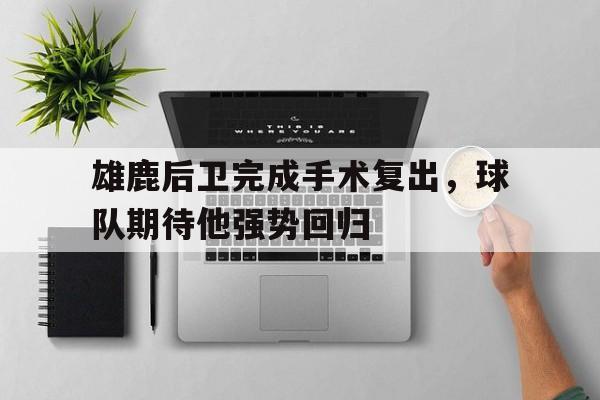 雄鹿后卫完成手术复出，球队期待他强势回归的简单介绍