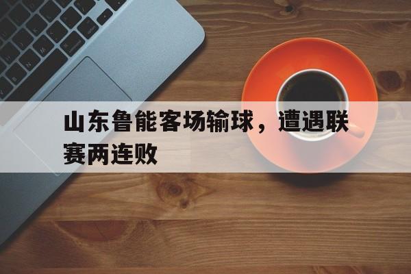 山东鲁能客场输球，遭遇联赛两连败