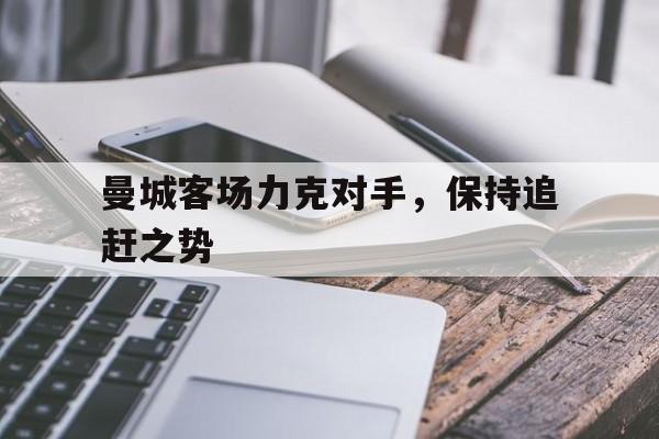 曼城客场力克对手，保持追赶之势